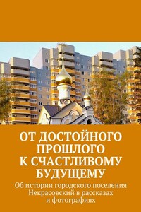 От достойного прошлого к счастливому будущему. Об истории городского поселения Некрасовский в рассказах и фотографиях