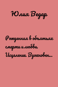 Рожденная в объятьях смерти и любви. Исцеление. Вдохновение. Полет