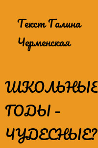 ШКОЛЬНЫЕ ГОДЫ – ЧУДЕСНЫЕ?