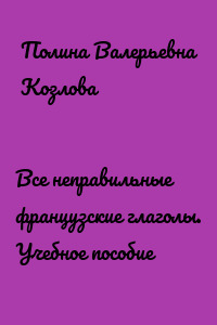 Все неправильные французские глаголы. Учебное пособие