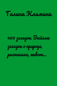 400 загадок. Весёлые загадки о природе, растениях, животных и жизни человека