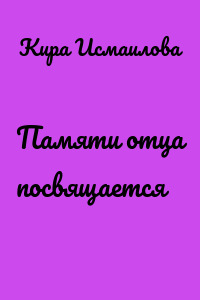 Памяти отца посвящается