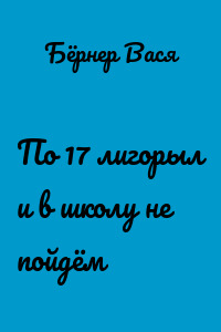 По 17 лигорыл и в школу не пойдём