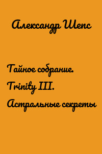 Тайное собрание. Trinity III. Астральные секреты