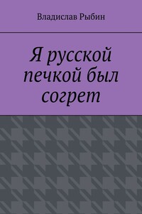 Я русской печкой был согрет