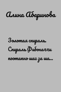 Золотая спираль. Спираль Фибоначчи поэтапно шаг за шагом на пути к Раскрытию себя. Логарифмическая спираль – Золотое сечение. Серия книг по саморазвитию «Сакральная геометрия от А до Я»
