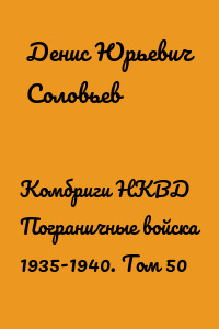 Комбриги НКВД Пограничные войска 1935-1940. Том 50