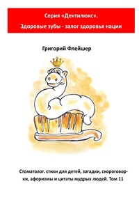Стоматолог: стихи для детей, загадки, скороговорки, афоризмы и цитаты мудрых людей. Том 11. Серия «Дентилюкс». Здоровые зубы – залог здоровья нации
