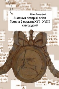Знатныя гісторыі: эліта Гродна ў перыяд XVI – XVIII стагоддзяў