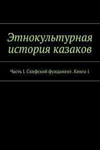 Этнокультурная история казаков. Часть I. Скифский фундамент. Книга 1