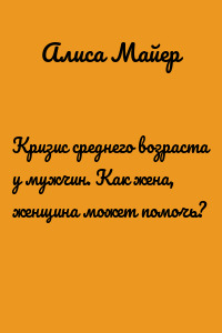 Кризис среднего возраста у мужчин. Как жена, женщина может помочь?