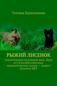 Рыжий лисенок. Сказкотерапия на каждый день. Цикл из 18 антибуллинговых терапевтических сказок – скажем буллингу НЕТ
