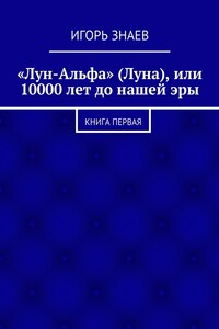 «Лун-Альфа» (Луна), или 10000 лет до нашей эры. книга первая