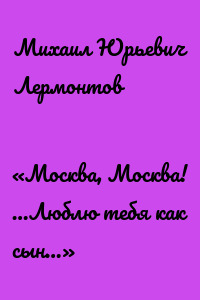 «Москва, Москва! …Люблю тебя как сын…»