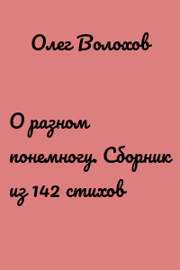 О разном понемногу. Сборник из 142 стихов