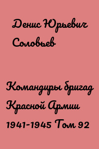 Командиры бригад Красной Армии 1941-1945 Том 92