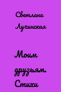 Моим друзьям. Стихи