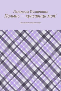 Полынь – красавица моя! Пессимистические стихи