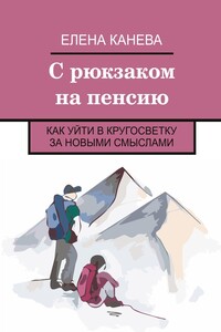 С рюкзаком на пенсию. Как уйти в кругосветку за новыми смыслами