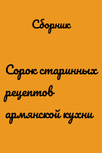 Сорок старинных рецептов армянской кухни