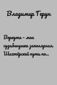 Воркута – моя судьбинушка заполярная. Шахтёрский путь поэта Севера и песни о Воркуте