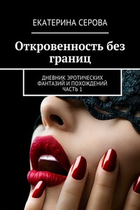 Откровенность без границ. Дневник эротических фантазий и похождений. Часть 1