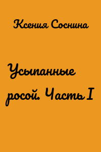 Усыпанные росой. Часть I