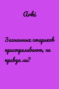 Загнанных стариков пристреливают, не правда ли?