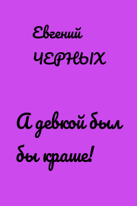 А девкой был бы краше!