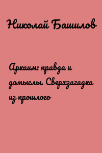 Аркаим: правда и домыслы. Сверхзагадка из прошлого