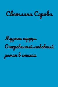 Музыка сердца. Откровенный любовный роман в стихах