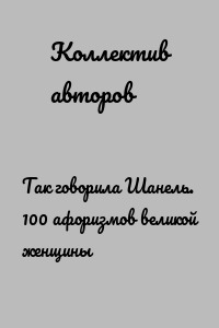 Так говорила Шанель. 100 афоризмов великой женщины