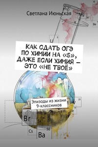 Как сдать ОГЭ по химии на «5», даже если химия – это «не твоё». Эпизоды из жизни 9-классников
