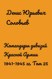 Командиры дивизий Красной Армии 1941-1945 гг. Том 25