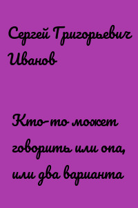 Кто-то может говорить или опа, или два варианта