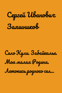 Село Кули. Забайкалье. Моя малая Родина. Летопись родного села в документах и рассказах земляков