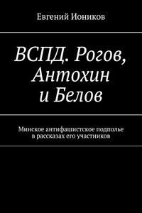 ВСПД. Рогов, Антохин и Белов. Минское антифашистское подполье в рассказах его участников