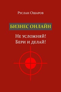 Бизнес онлайн. Не усложняй! Бери и делай! Два года я искал какие-то особые способы заработка в Интернете, пока не понял, что на самом деле всё не так сложно…