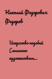 Искусство подобий (мнимого художественного восстановления) и искусство действительности (действительное воскрешение)