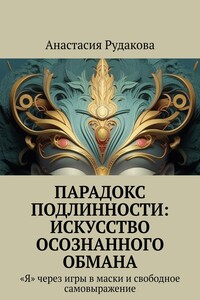Парадокс подлинности: Искусство осознанного обмана. «Я» через игры в маски и свободное самовыражение