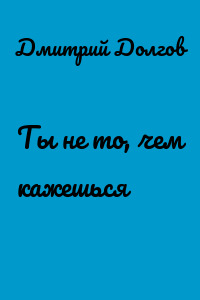 Ты не то, чем кажешься