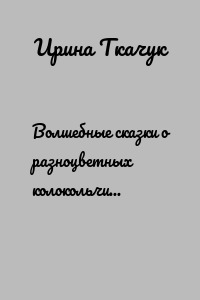 Волшебные сказки о разноцветных колокольчиках (Волшебник Пяньси. Сказка 5)