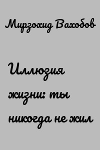 Иллюзия жизни: ты никогда не жил