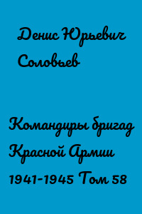 Командиры бригад Красной Армии 1941-1945 Том 58
