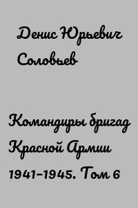 Командиры бригад Красной Армии 1941–1945. Том 6