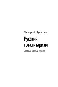 Русский тоталитаризм. Свобода здесь и сейчас