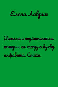 Веселые и поучительные истории на каждую букву алфавита. Стихи