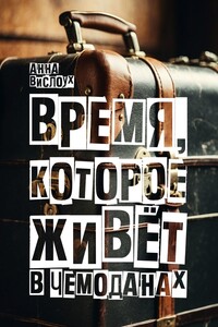 Время, которое живет в чемоданах. Родословный детектив-путешествие по временам и странам