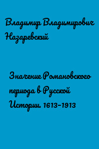 Значение Романовского периода в Русской Истории. 1613–1913