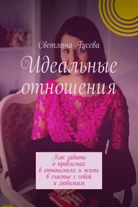 Идеальные отношения. Как забыть о проблемах в отношениях и жить в счастье с собой и любимым